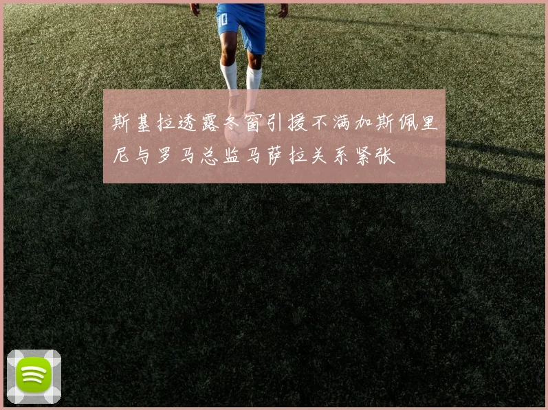 斯基拉透露冬窗引援不满加斯佩里尼与罗马总监马萨拉关系紧张