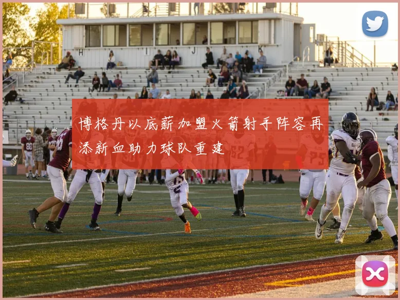 博格丹以底薪加盟火箭射手阵容再添新血助力球队重建