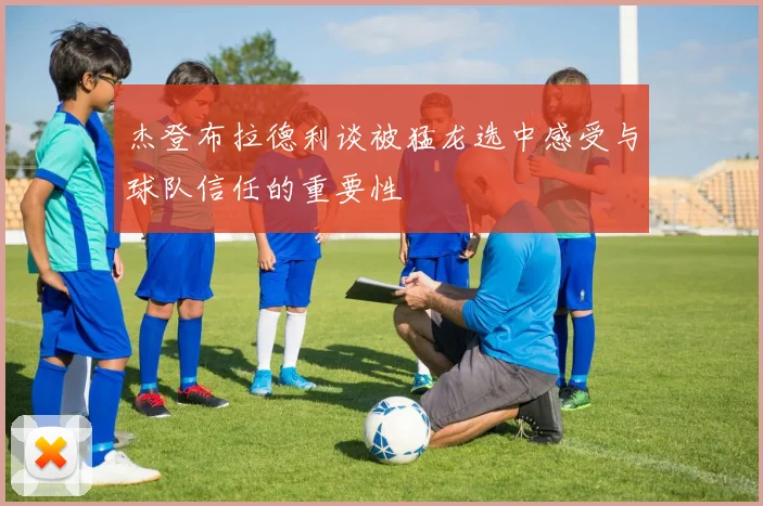 杰登布拉德利谈被猛龙选中感受与球队信任的重要性