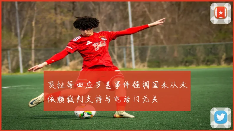 莫拉蒂回应罗基事件强调国米从未依赖裁判支持与电话门无关