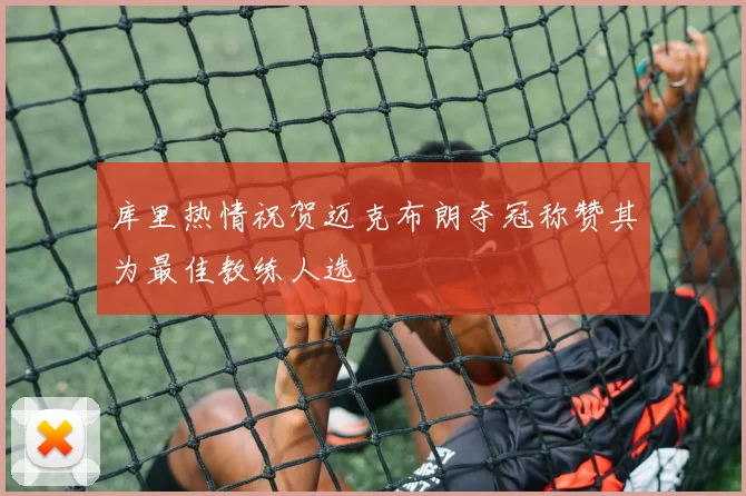 库里热情祝贺迈克布朗夺冠称赞其为最佳教练人选