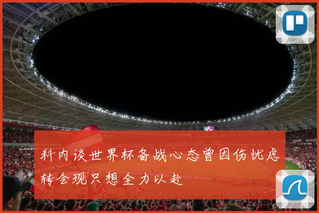 科内谈世界杯备战心态曾因伤忧虑转会现只想全力以赴