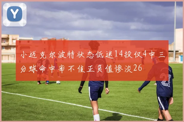 小迈克尔波特状态低迷14投仅4中三分球命中率不佳正负值惨淡26