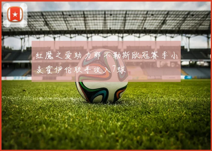 红魔之爱助力那不勒斯欧冠赛季小麦霍伊伦联手攻入7球