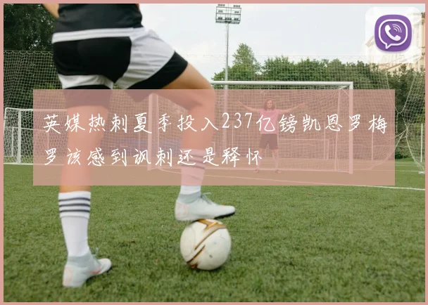 英媒热刺夏季投入237亿镑凯恩罗梅罗该感到讽刺还是释怀