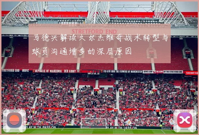 马德兴解读久尔杰维奇战术转型与球员沟通增多的深层原因