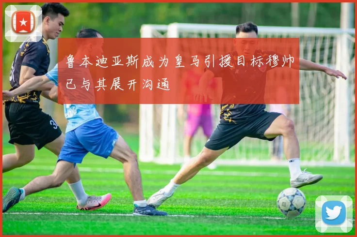 鲁本迪亚斯成为皇马引援目标穆帅已与其展开沟通