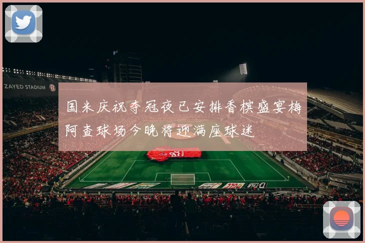 国米庆祝夺冠夜已安排香槟盛宴梅阿查球场今晚将迎满座球迷