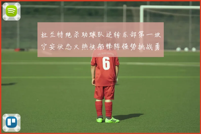 杜兰特绝杀助球队逆转东部第一坎宁安状态火热快船锋阵强势挑战勇士